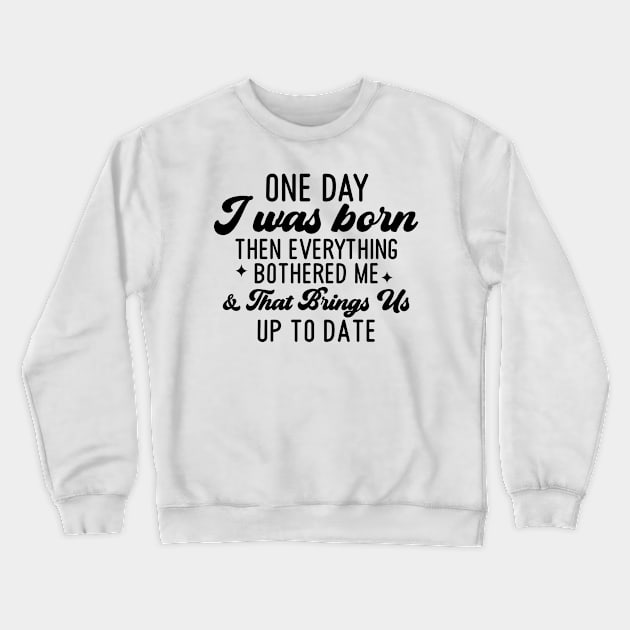 One Day I Was Born Then Everything Bothered Me And that Brings Us Up To Date Crewneck Sweatshirt by Dojaja